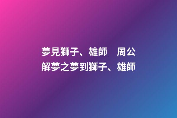 夢見獅子、雄師　周公解夢之夢到獅子、雄師